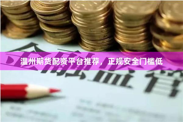 温州期货配资平台推荐，正规安全门槛低