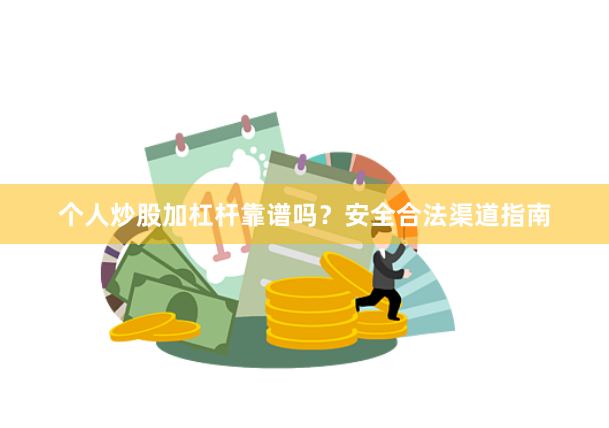 个人炒股加杠杆靠谱吗?安全合法渠道指南