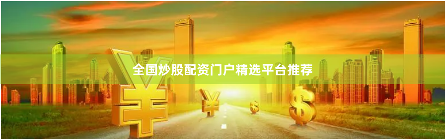 全国炒股配资门户精选平台推荐
