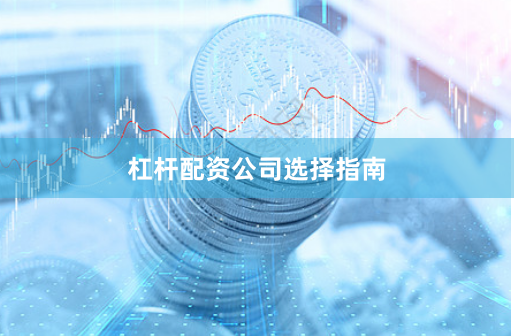 杠杆配资公司选择指南