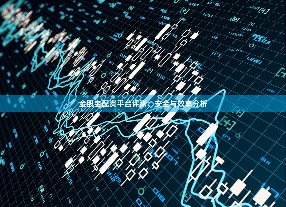 金股宝配资平台评测：安全与效率分析