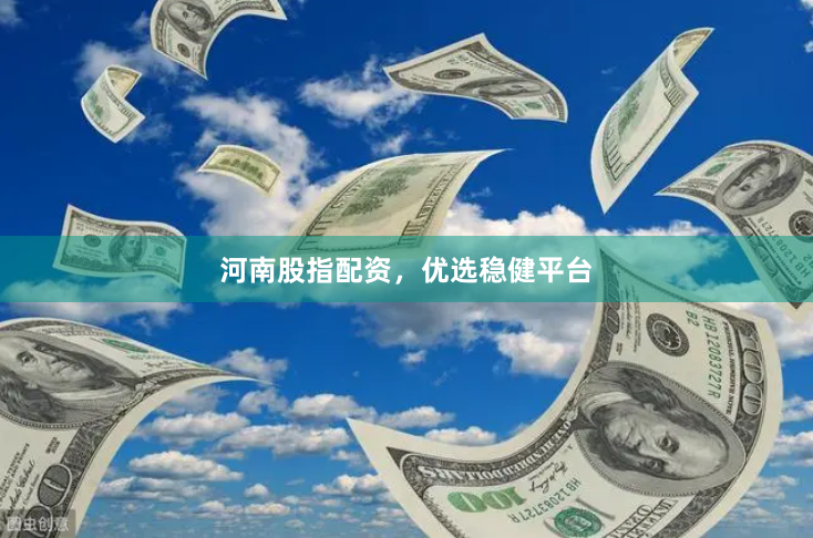 河南股指配资,优选稳健平台