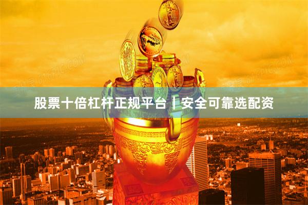 股票十倍杠杆正规平台|安全可靠选配资