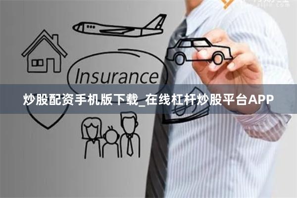 炒股配资手机版下载_在线杠杆炒股平台APP