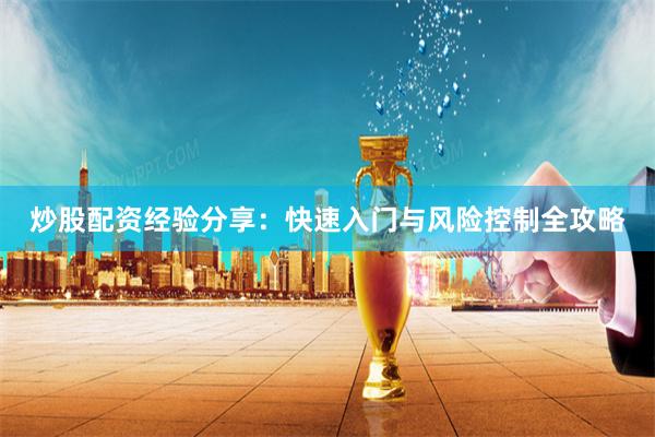 炒股配资经验分享：快速入门与风险控制全攻略