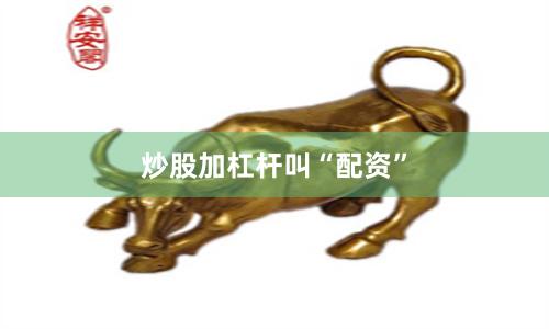 炒股加杠杆叫“配资”