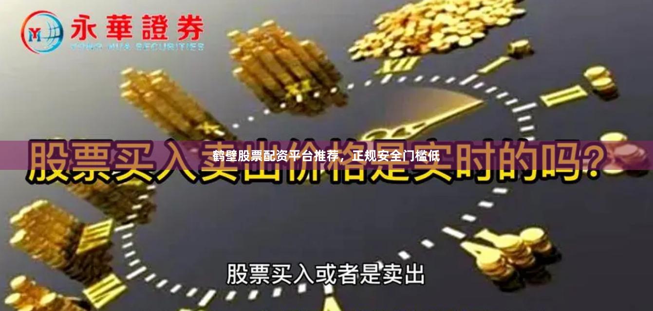 鹤壁股票配资平台推荐，正规安全门槛低