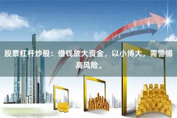 股票杠杆炒股:借钱放大资金,以小博大,需警惕高风险。