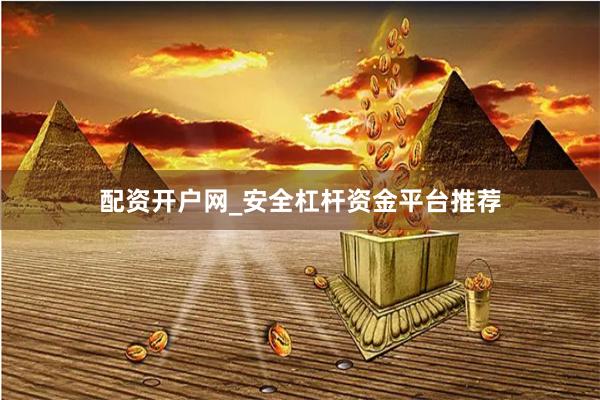 配资开户网_安全杠杆资金平台推荐