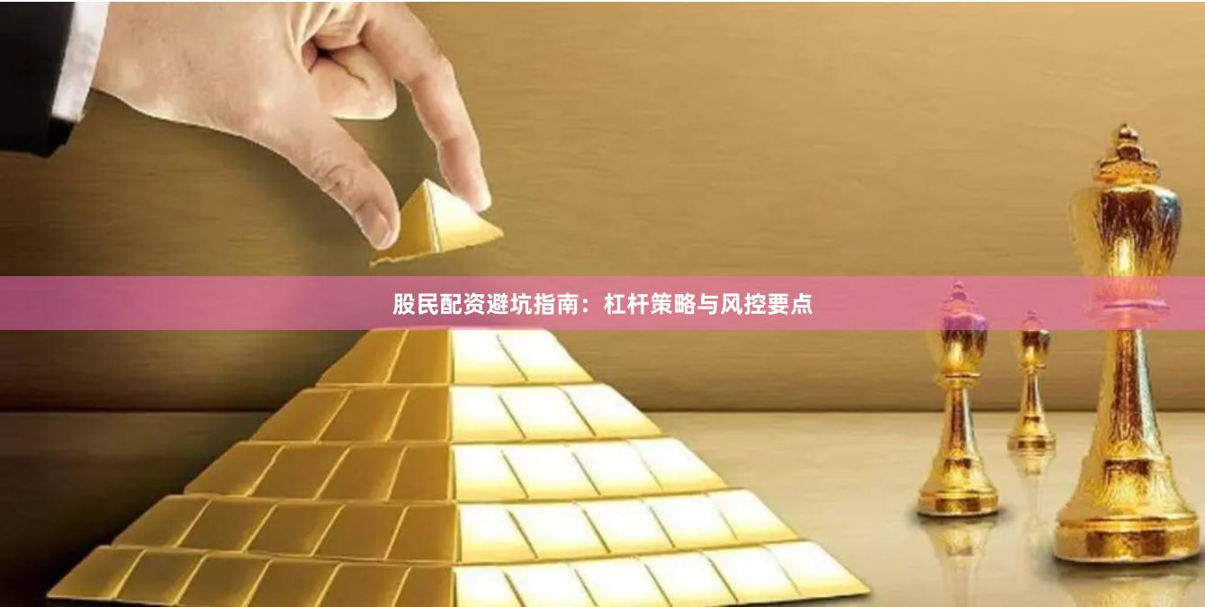股民配资避坑指南：杠杆策略与风控要点