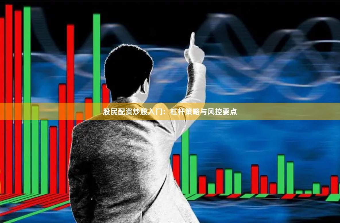 股民配资炒股入门：杠杆策略与风控要点