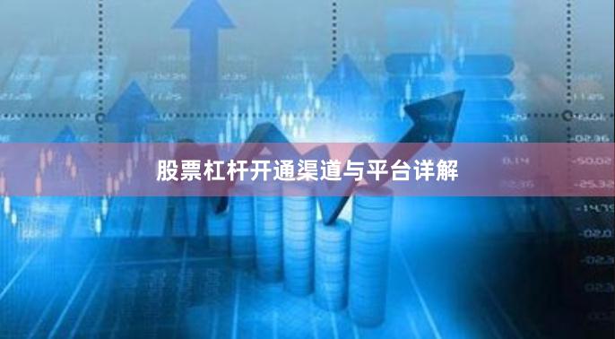 股票杠杆开通渠道与平台详解