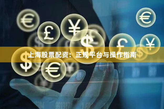 上海股票配资：正规平台与操作指南