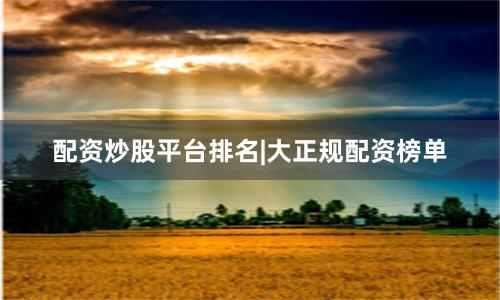 配资炒股平台排名|大正规配资榜单