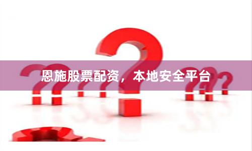 恩施股票配资，本地安全平台