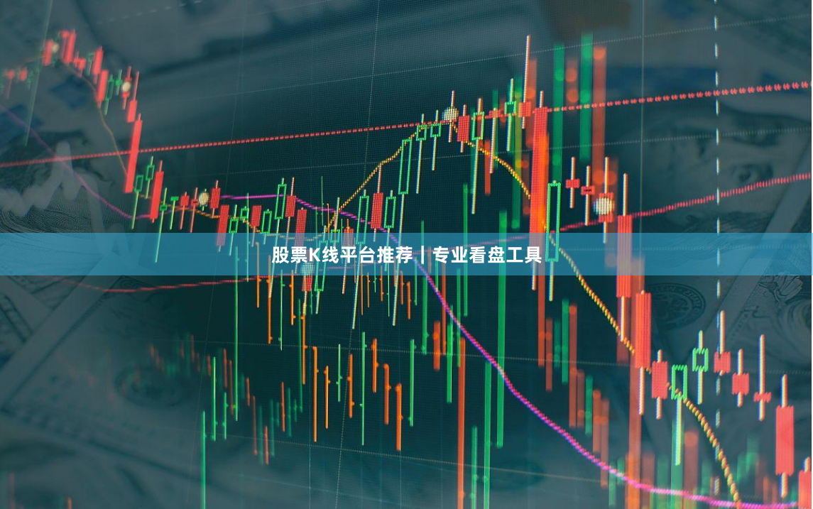 股票K线平台推荐｜专业看盘工具